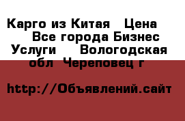 Карго из Китая › Цена ­ 100 - Все города Бизнес » Услуги   . Вологодская обл.,Череповец г.